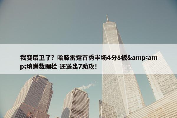 我变后卫了？哈滕雷霆首秀半场4分8板&amp;填满数据栏 还送出7助攻！