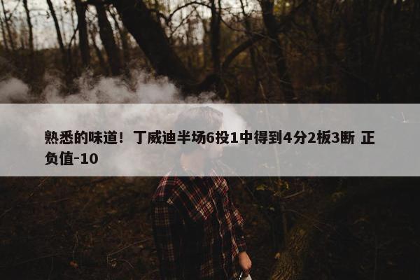 熟悉的味道！丁威迪半场6投1中得到4分2板3断 正负值-10