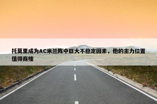 托莫里成为AC米兰阵中巨大不稳定因素，他的主力位置值得商榷