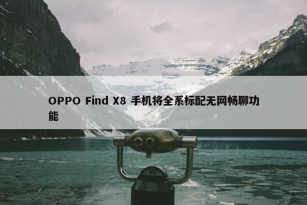 OPPO Find X8 手机将全系标配无网畅聊功能