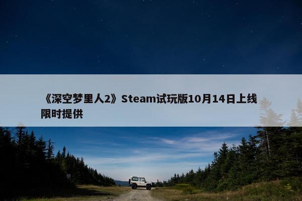 《深空梦里人2》Steam试玩版10月14日上线 限时提供