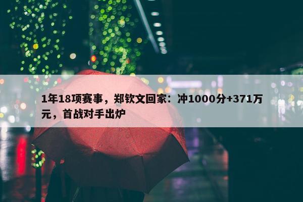 1年18项赛事，郑钦文回家：冲1000分+371万元，首战对手出炉