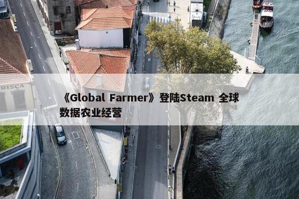 《Global Farmer》登陆Steam 全球数据农业经营