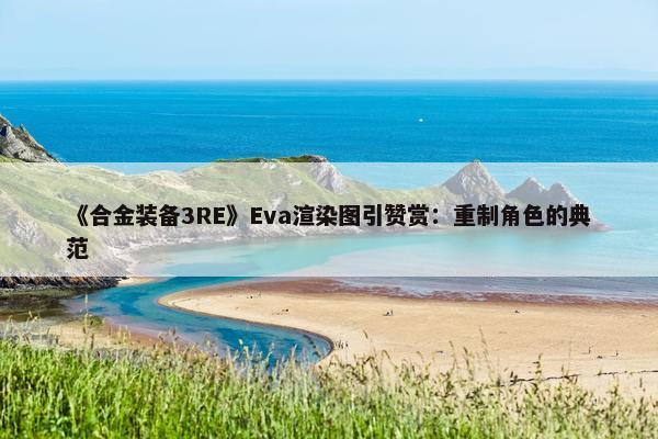 《合金装备3RE》Eva渲染图引赞赏：重制角色的典范