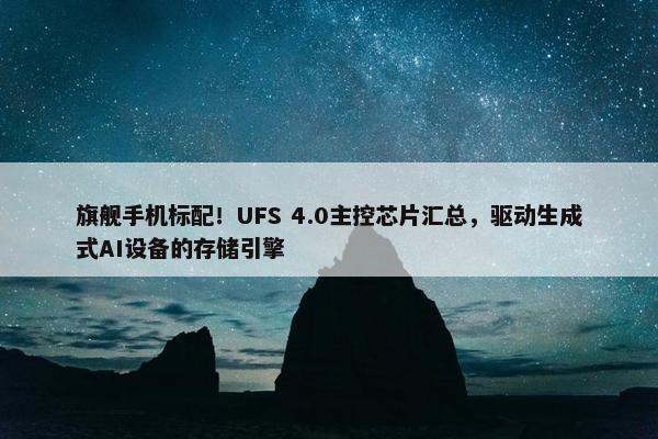 旗舰手机标配！UFS 4.0主控芯片汇总，驱动生成式AI设备的存储引擎