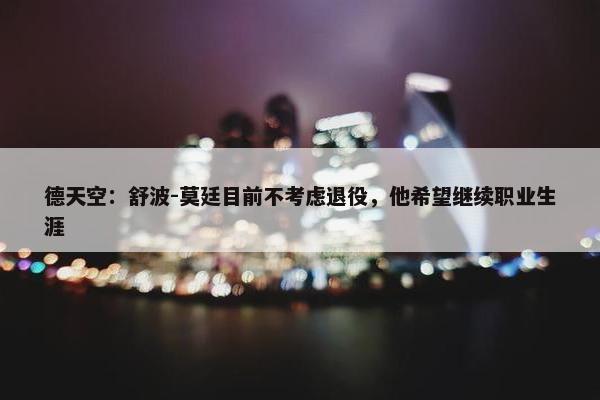 德天空：舒波-莫廷目前不考虑退役，他希望继续职业生涯