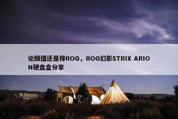 论颜值还是得ROG，ROG幻影STRIX ARION硬盘盒分享