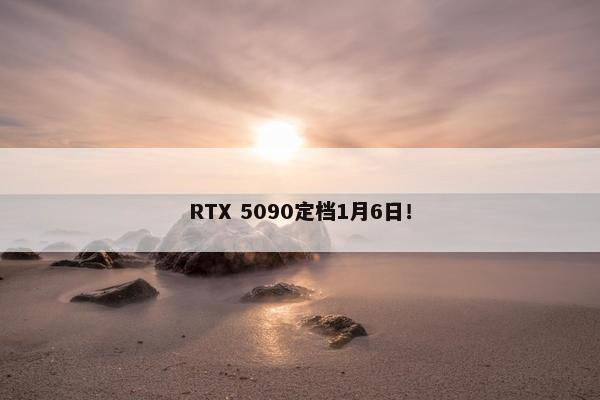 RTX 5090定档1月6日！