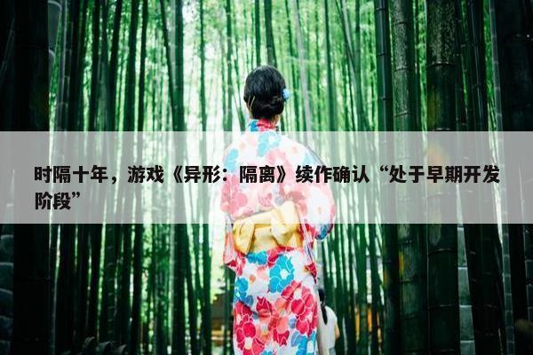 时隔十年，游戏《异形：隔离》续作确认“处于早期开发阶段”