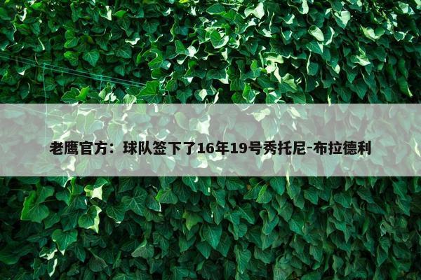 老鹰官方：球队签下了16年19号秀托尼-布拉德利