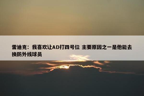 雷迪克：我喜欢让AD打四号位 主要原因之一是他能去换防外线球员