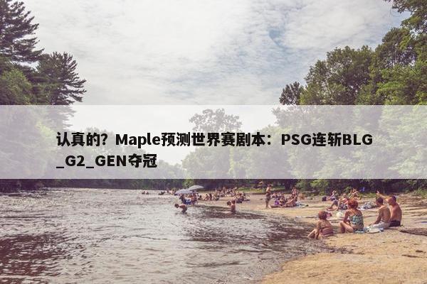 认真的？Maple预测世界赛剧本：PSG连斩BLG_G2_GEN夺冠