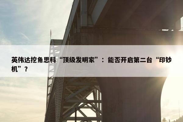 英伟达挖角思科“顶级发明家”：能否开启第二台“印钞机”？