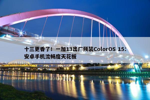 十三更香了！一加13出厂预装ColorOS 15：安卓手机流畅度天花板