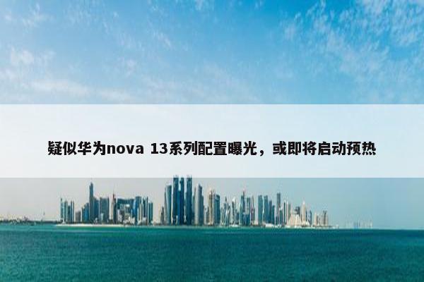 疑似华为nova 13系列配置曝光，或即将启动预热