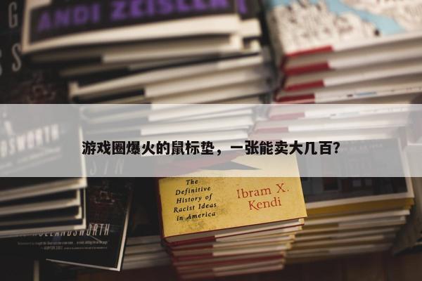 游戏圈爆火的鼠标垫，一张能卖大几百？