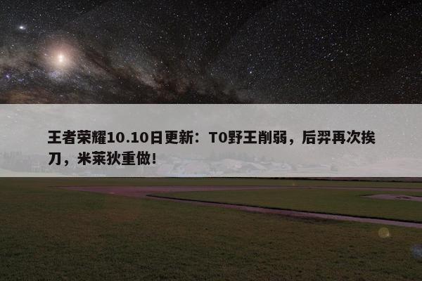 王者荣耀10.10日更新：T0野王削弱，后羿再次挨刀，米莱狄重做！