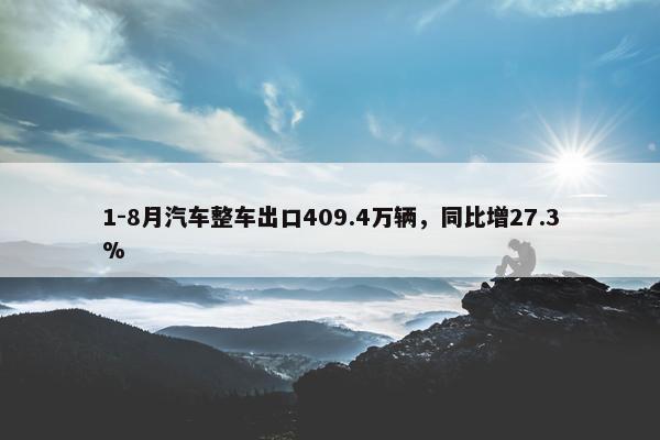 1-8月汽车整车出口409.4万辆，同比增27.3%