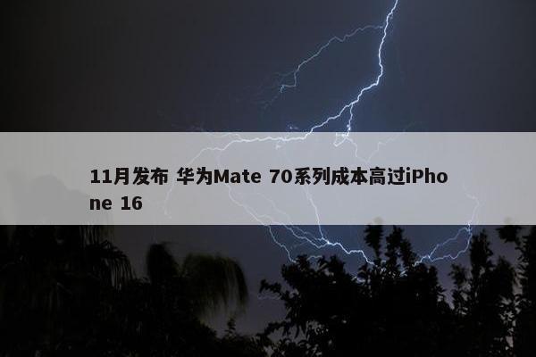 11月发布 华为Mate 70系列成本高过iPhone 16