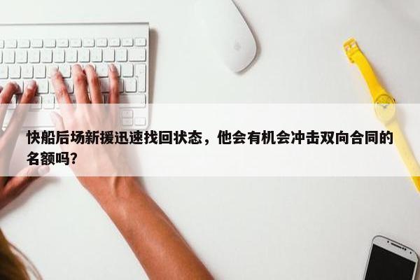 快船后场新援迅速找回状态，他会有机会冲击双向合同的名额吗？