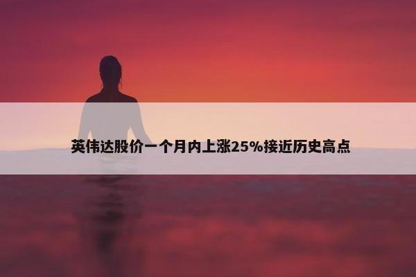  英伟达股价一个月内上涨25%接近历史高点