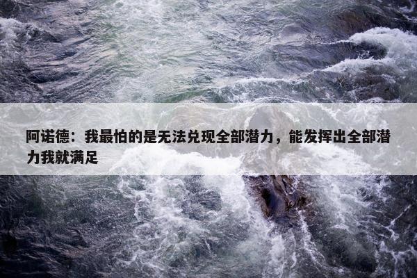 阿诺德：我最怕的是无法兑现全部潜力，能发挥出全部潜力我就满足