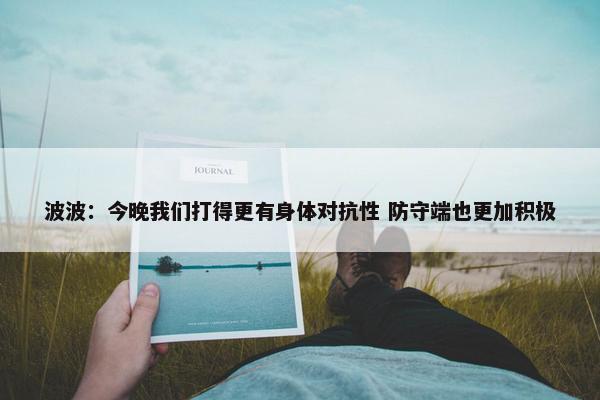 波波：今晚我们打得更有身体对抗性 防守端也更加积极