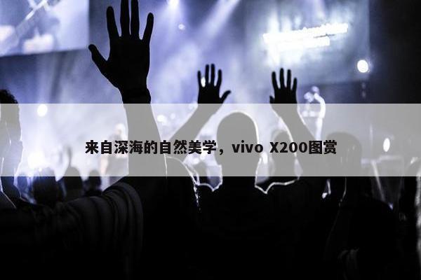 来自深海的自然美学，vivo X200图赏