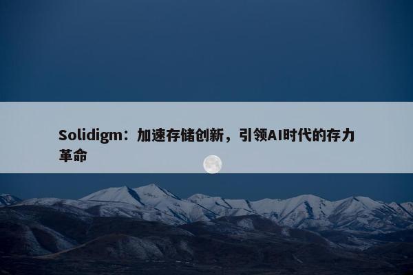 Solidigm：加速存储创新，引领AI时代的存力革命