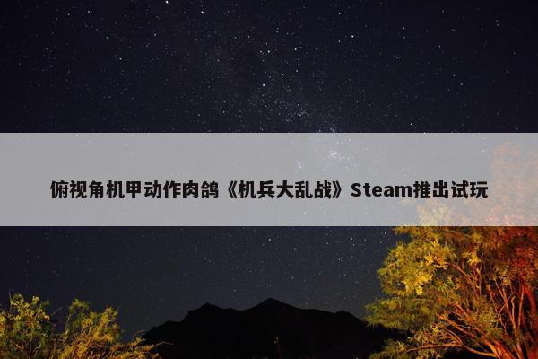 俯视角机甲动作肉鸽《机兵大乱战》Steam推出试玩