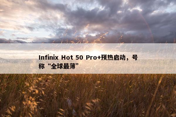 Infinix Hot 50 Pro+预热启动，号称“全球最薄”