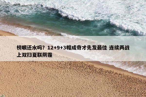 榜眼还水吗？12+9+3帽成奇才先发最佳 连续两战上双扫夏联阴霾