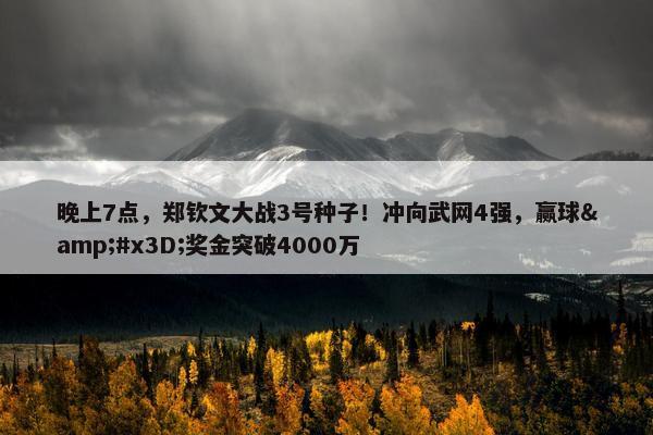 晚上7点，郑钦文大战3号种子！冲向武网4强，赢球&#x3D;奖金突破4000万