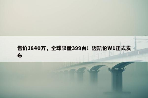 售价1840万，全球限量399台！迈凯伦W1正式发布