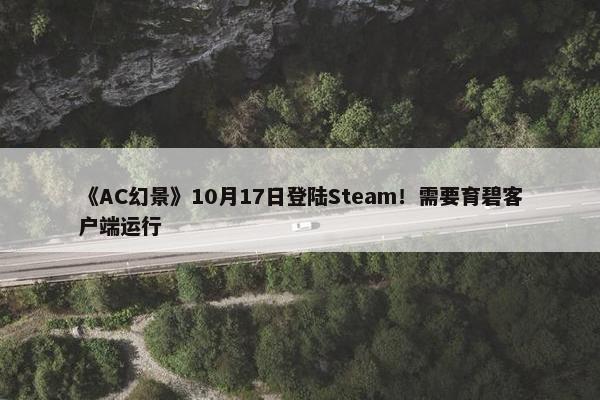 《AC幻景》10月17日登陆Steam！需要育碧客户端运行