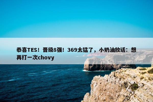 恭喜TES！晋级8强！369太猛了，小奶油放话：想再打一次chovy