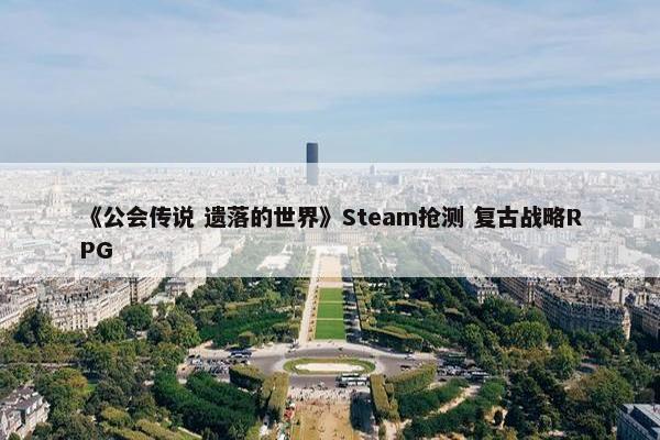 《公会传说 遗落的世界》Steam抢测 复古战略RPG