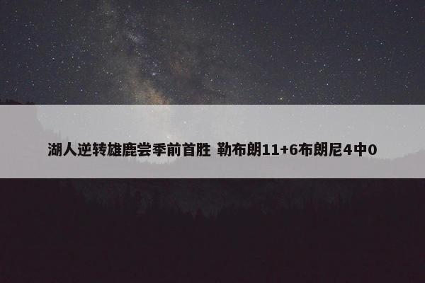 湖人逆转雄鹿尝季前首胜 勒布朗11+6布朗尼4中0