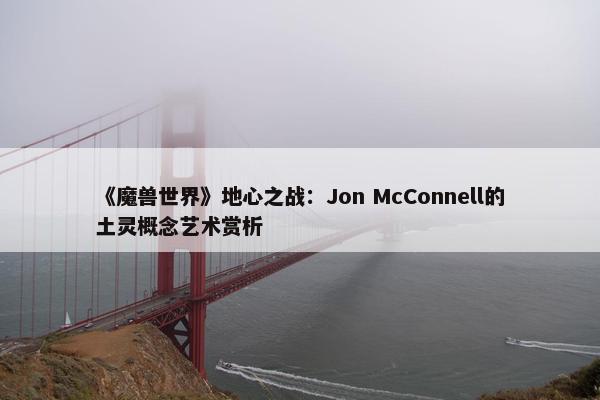 《魔兽世界》地心之战：Jon McConnell的土灵概念艺术赏析