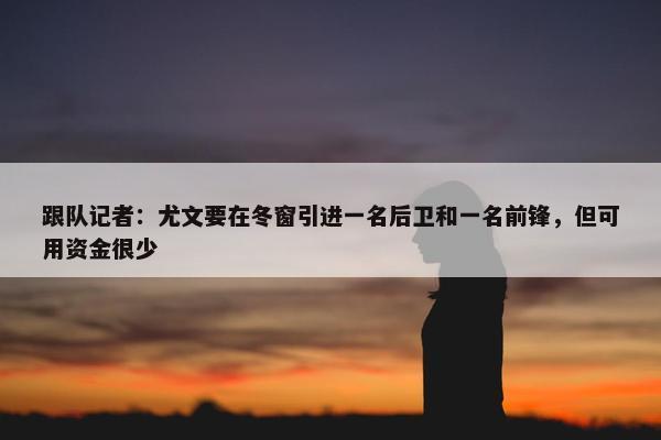 跟队记者：尤文要在冬窗引进一名后卫和一名前锋，但可用资金很少