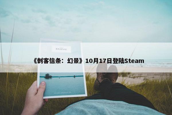 《刺客信条：幻景》10月17日登陆Steam