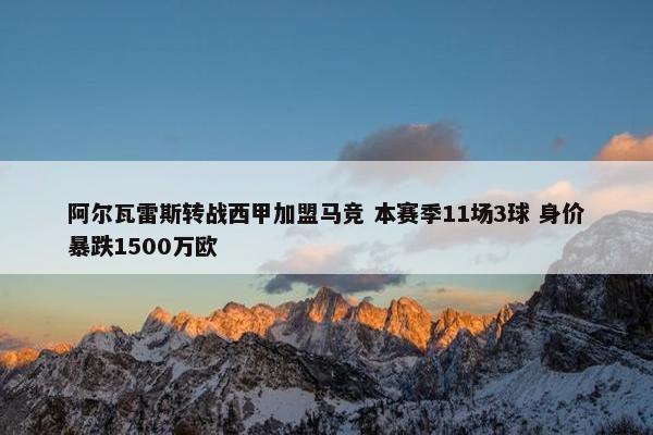 阿尔瓦雷斯转战西甲加盟马竞 本赛季11场3球 身价暴跌1500万欧