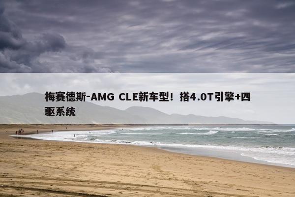 梅赛德斯-AMG CLE新车型！搭4.0T引擎+四驱系统