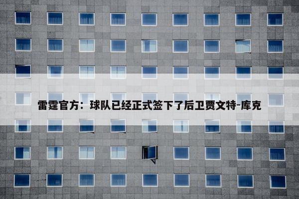 雷霆官方：球队已经正式签下了后卫贾文特-库克