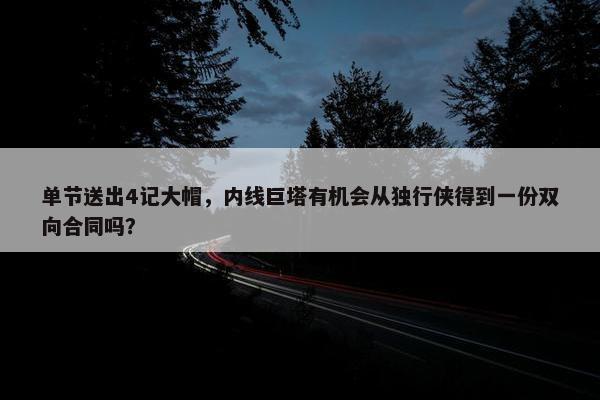 单节送出4记大帽，内线巨塔有机会从独行侠得到一份双向合同吗？