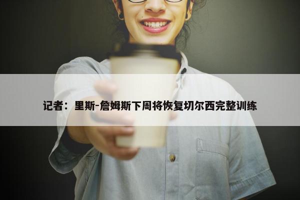 记者：里斯-詹姆斯下周将恢复切尔西完整训练