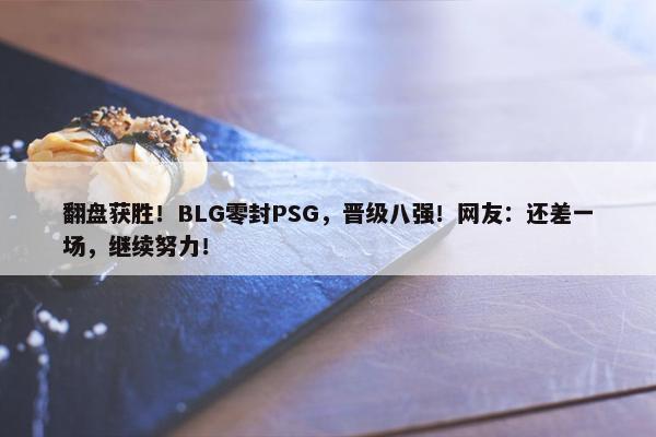 翻盘获胜！BLG零封PSG，晋级八强！网友：还差一场，继续努力！