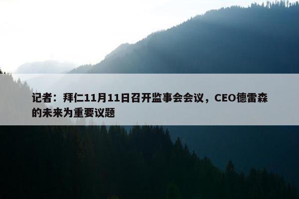 记者：拜仁11月11日召开监事会会议，CEO德雷森的未来为重要议题