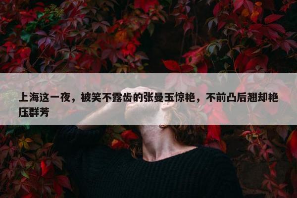 上海这一夜，被笑不露齿的张曼玉惊艳，不前凸后翘却艳压群芳