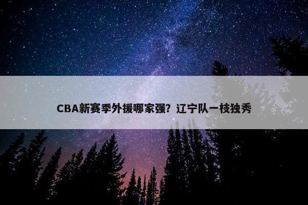 CBA新赛季外援哪家强？辽宁队一枝独秀